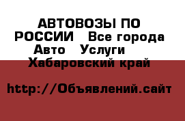 АВТОВОЗЫ ПО РОССИИ - Все города Авто » Услуги   . Хабаровский край